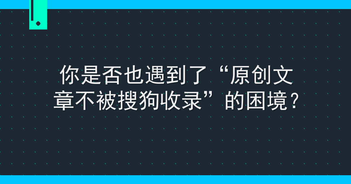 你是否也遇到了“原创文章不被搜狗收录”的困境？ Cover